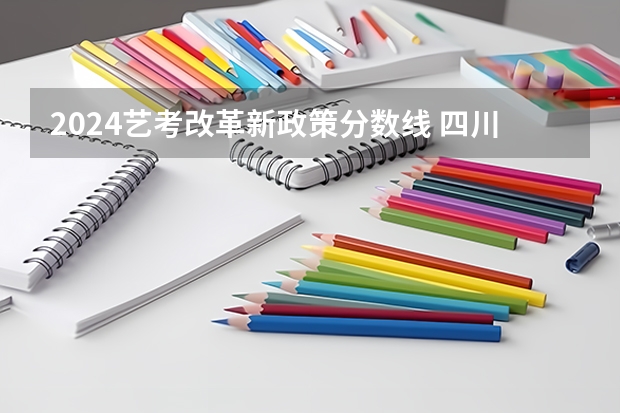 2024艺考改革新政策分数线 四川艺考改革2024年文化课的要求