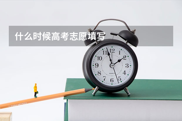 什么时候高考志愿填写