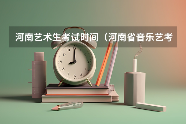 河南艺术生考试时间（河南省音乐艺考时间2023）