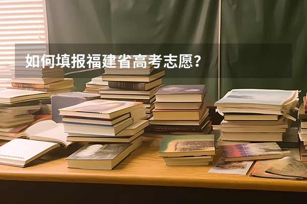 如何填报福建省高考志愿？
