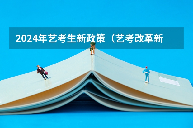 2024年艺考生新政策（艺考改革新政策解读）