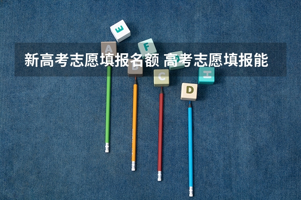 新高考志愿填报名额 高考志愿填报能填几个
