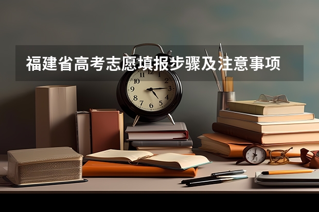 福建省高考志愿填报步骤及注意事项 高考志愿填报和高校录取流程