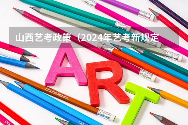 山西艺考政策（2024年艺考新规定）
