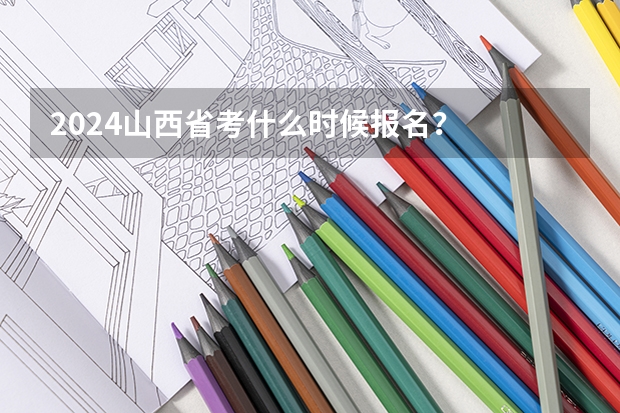 2024山西省考什么时候报名？