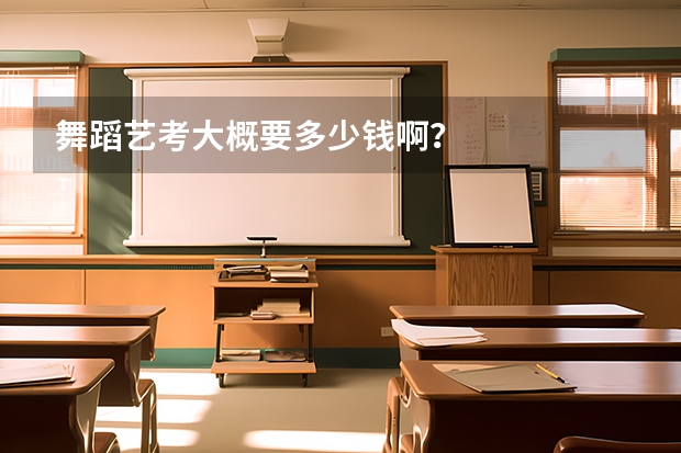 舞蹈艺考大概要多少钱啊？