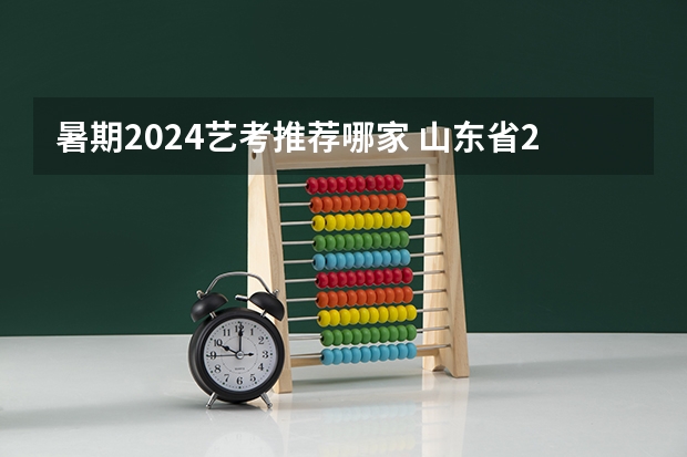 暑期2024艺考推荐哪家 山东省2024艺考政策