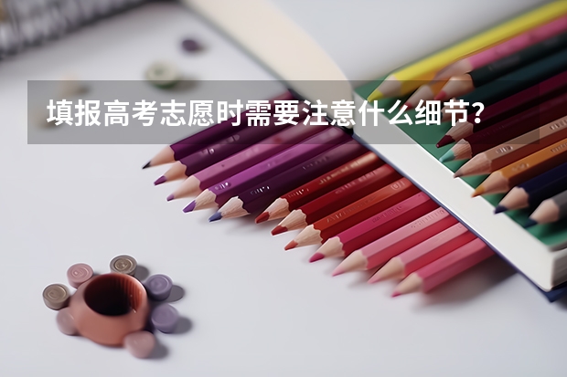 填报高考志愿时需要注意什么细节？
