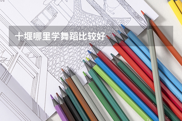 十堰哪里学舞蹈比较好