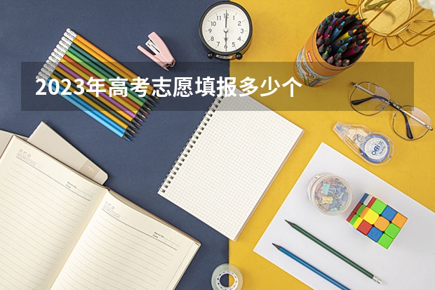 2023年高考志愿填报多少个
