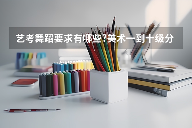 艺考舞蹈要求有哪些?美术一到十级分别考什么?