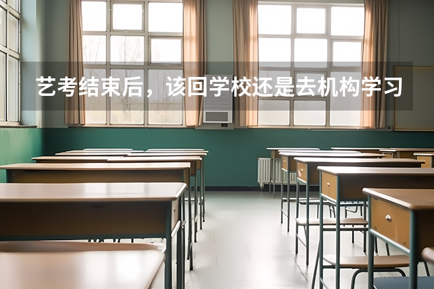 艺考结束后，该回学校还是去机构学习？ 2024年艺考的时间安排是怎样的？