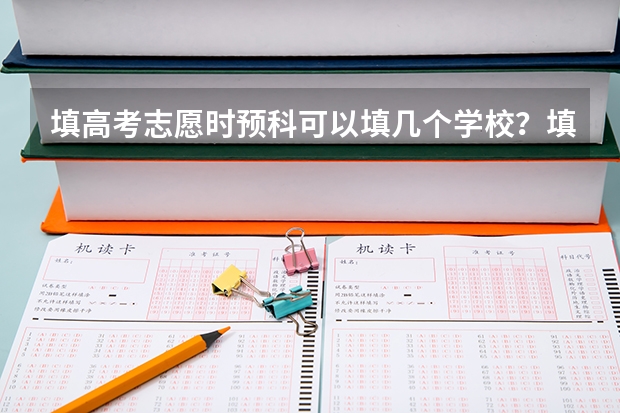 填高考志愿时预科可以填几个学校？填了预科还可以填普通本科学校吗