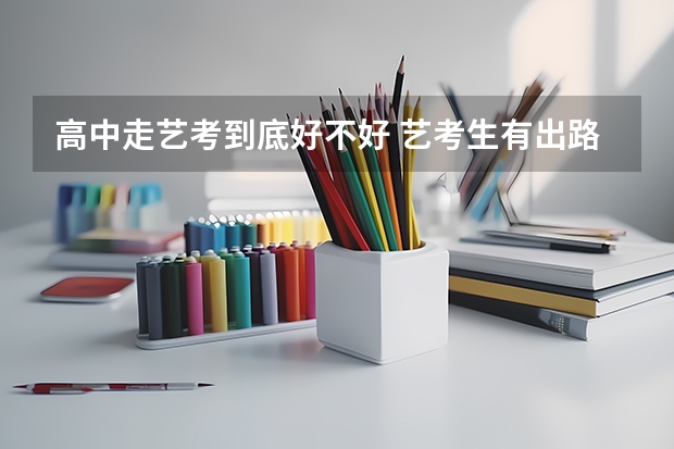 高中走艺考到底好不好 艺考生有出路吗