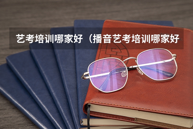艺考培训哪家好（播音艺考培训哪家好）