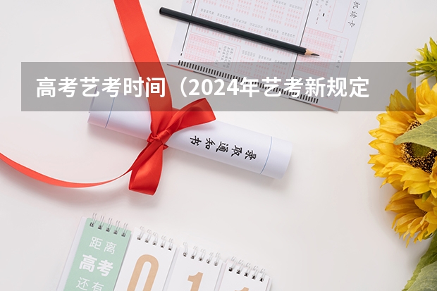 高考艺考时间（2024年艺考新规定）