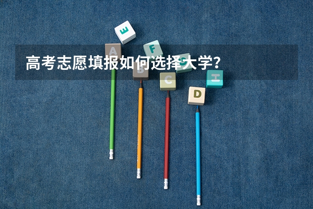 高考志愿填报如何选择大学？