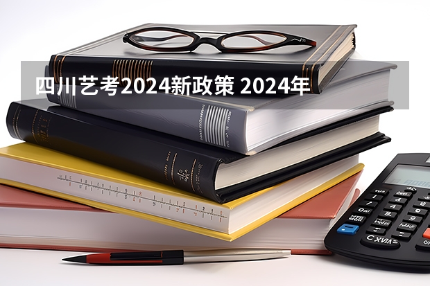 四川艺考2024新政策 2024年编导艺考生新政策