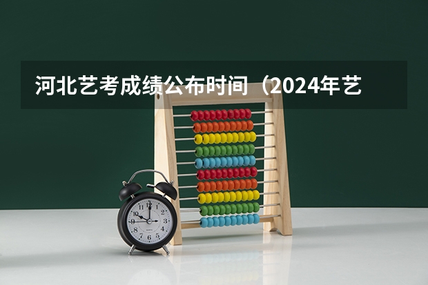 河北艺考成绩公布时间（2024年艺考美术文化分数线）