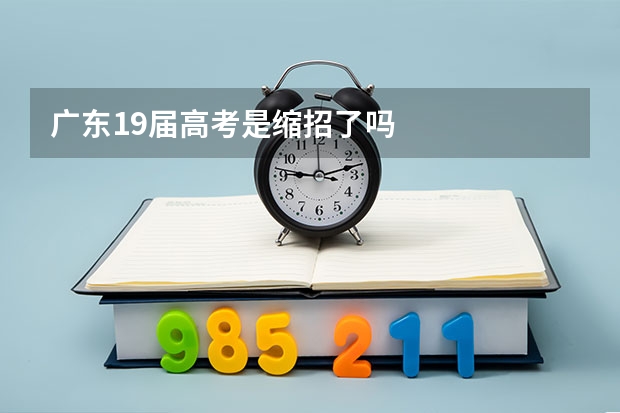 广东19届高考是缩招了吗
