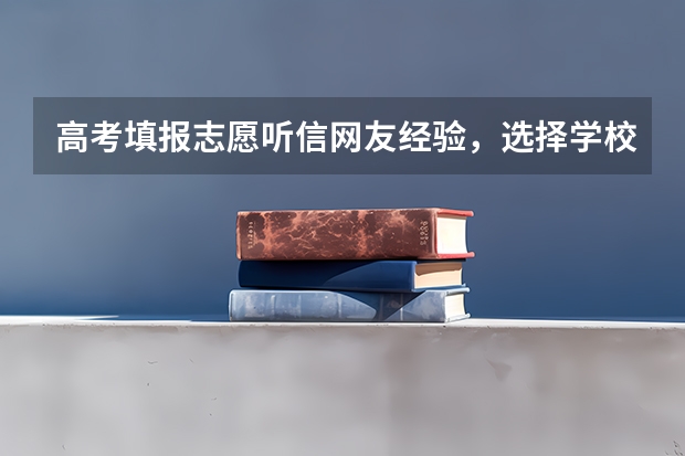 高考填报志愿听信网友经验，选择学校和专业可靠吗？