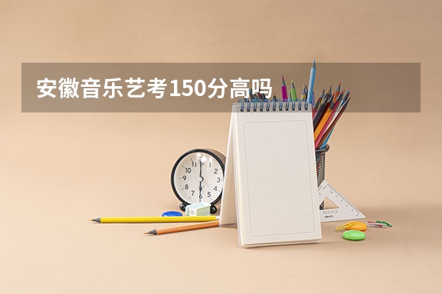 安徽音乐艺考150分高吗