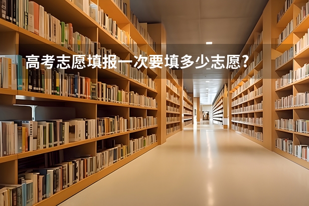 高考志愿填报一次要填多少志愿?