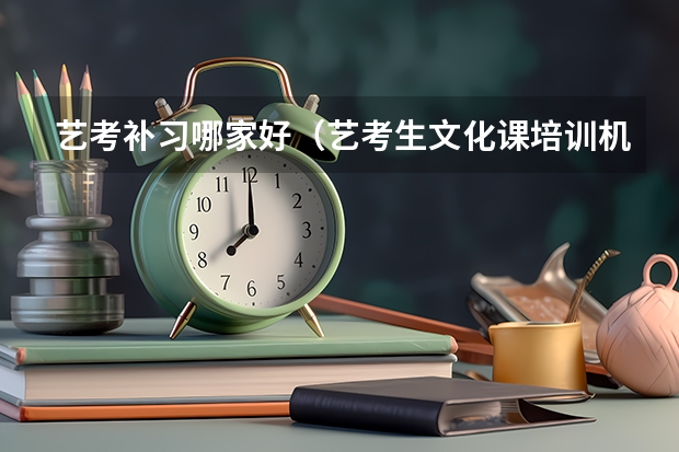 艺考补习哪家好（艺考生文化课培训机构哪家好）