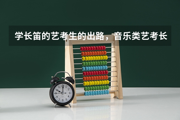 学长笛的艺考生的出路，音乐类艺考长笛可以选吗？