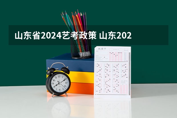 山东省2024艺考政策 山东2024年艺考时间表