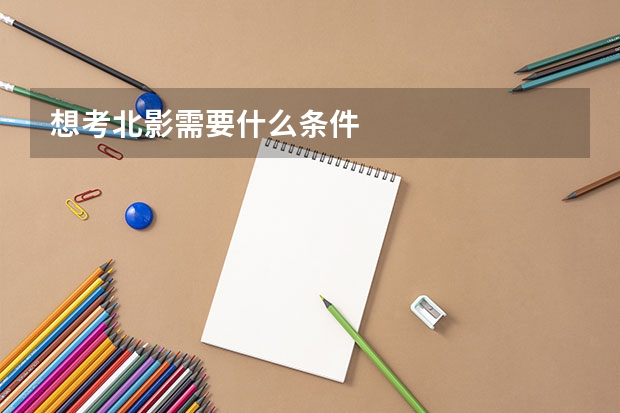 想考北影需要什么条件