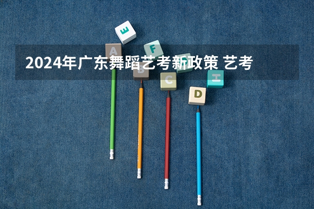 2024年广东舞蹈艺考新政策 艺考改革2024年文化课的要求
