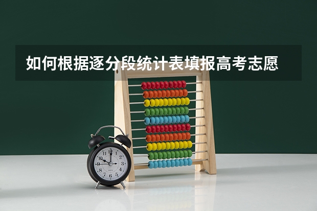如何根据逐分段统计表填报高考志愿