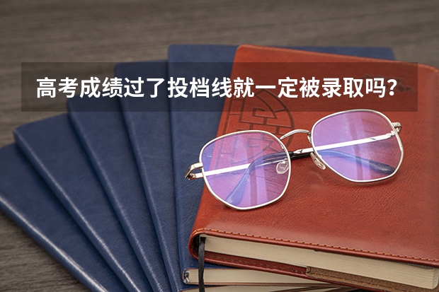 高考成绩过了投档线就一定被录取吗？