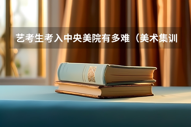 艺考生考入中央美院有多难（美术集训学校排名）
