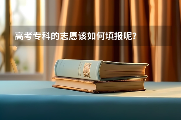 高考专科的志愿该如何填报呢？