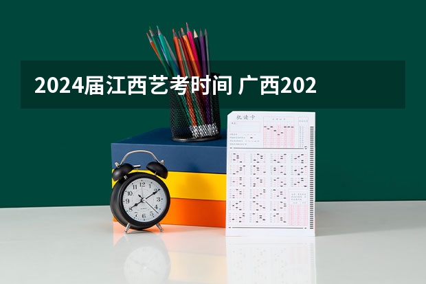 2024届江西艺考时间 广西2024艺考时间