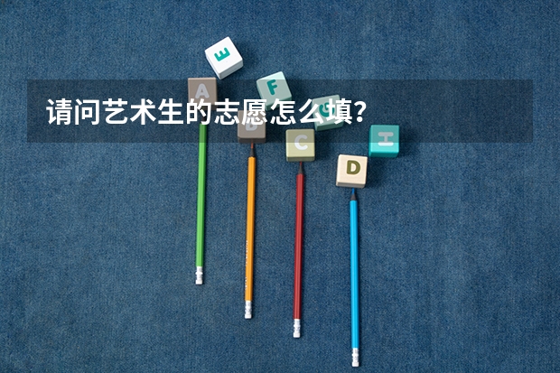 请问艺术生的志愿怎么填？