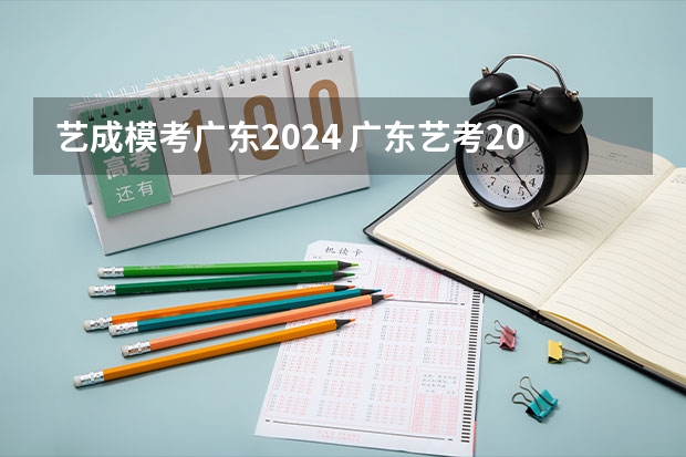艺成模考广东2024 广东艺考2024新政策