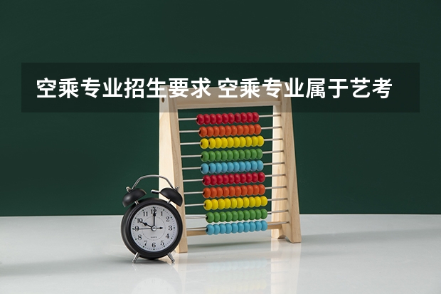 空乘专业招生要求 空乘专业属于艺考吗