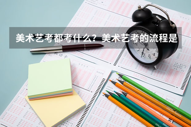 美术艺考都考什么？美术艺考的流程是什么？