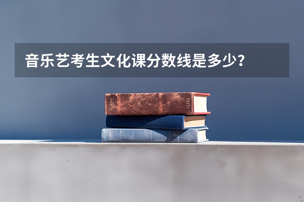 音乐艺考生文化课分数线是多少？