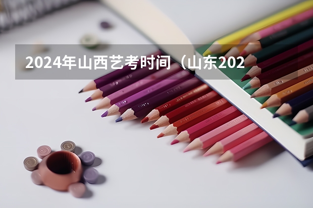 2024年山西艺考时间（山东2024年艺考时间表）