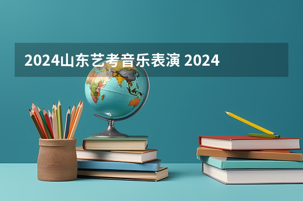 2024山东艺考音乐表演 2024年山东艺考报名时间