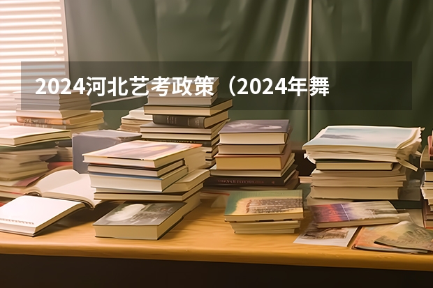 2024河北艺考政策（2024年舞蹈艺考新政策）