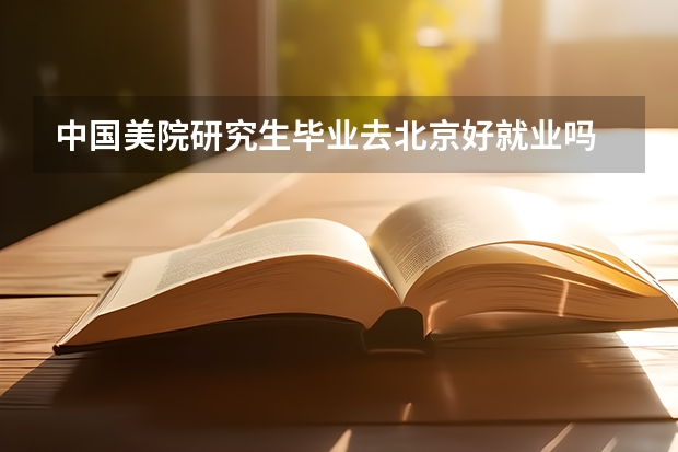 中国美院研究生毕业去北京好就业吗