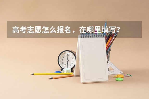 高考志愿怎么报名，在哪里填写？