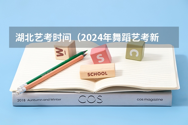 湖北艺考时间（2024年舞蹈艺考新政策）