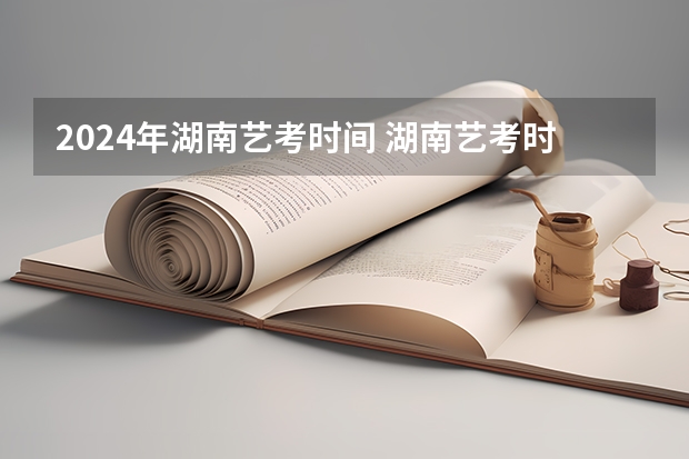2024年湖南艺考时间 湖南艺考时间具体时间