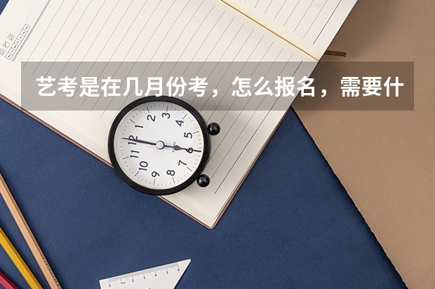 艺考是在几月份考，怎么报名，需要什么手续
